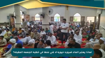 لماذا يعتبر الماء ضرورة حيوية لا غنى عنها في خطبة الجمعة المقبلة؟